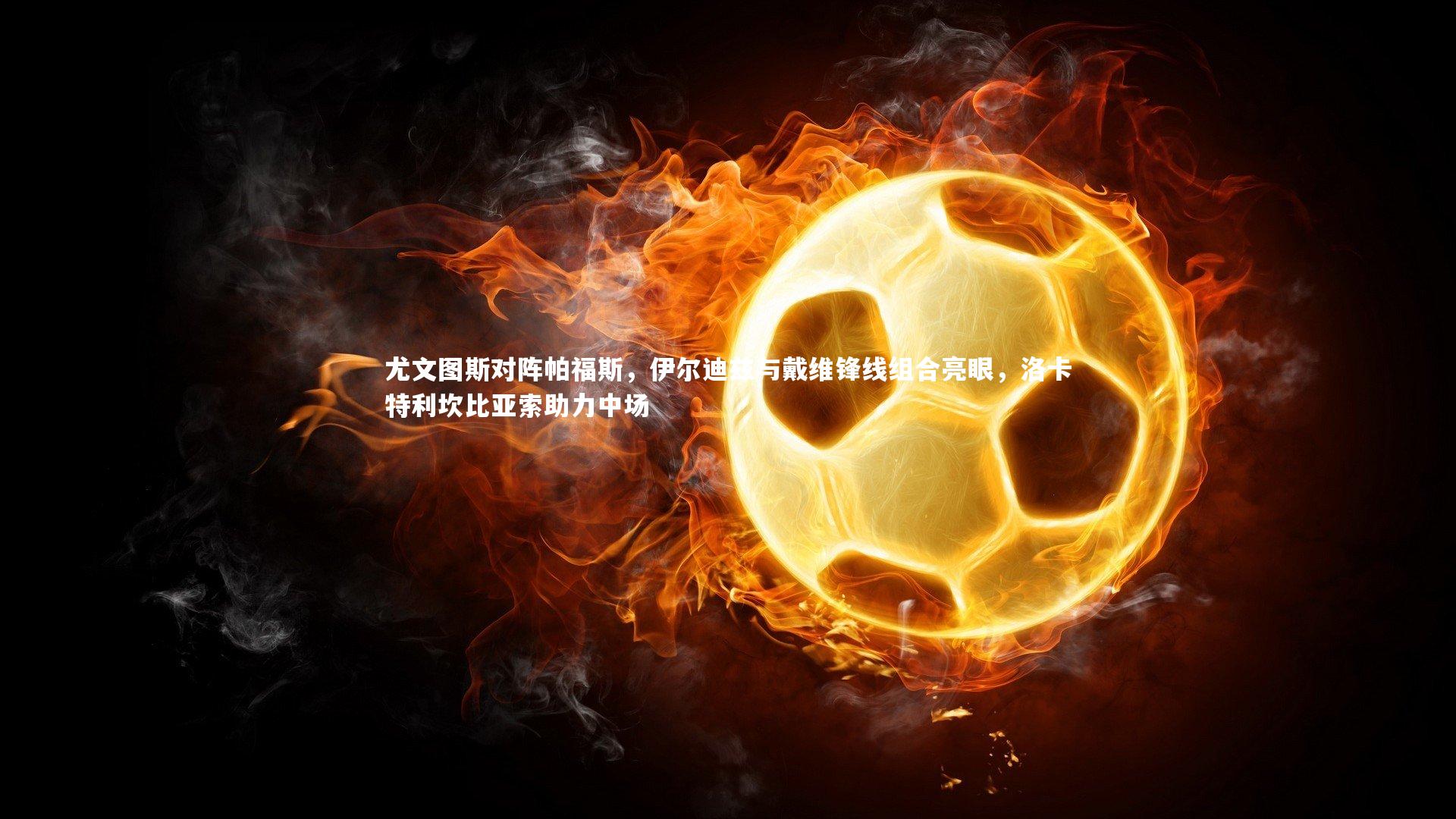 尤文图斯对阵帕福斯，伊尔迪兹与戴维锋线组合亮眼，洛卡特利坎比亚索助力中场