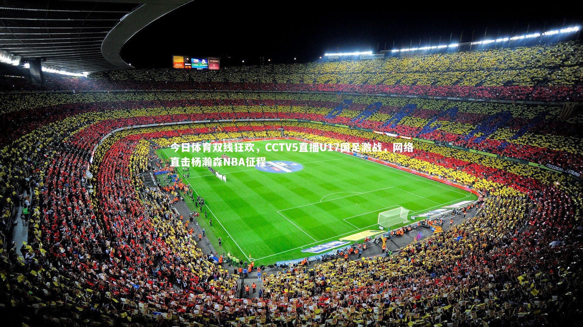 今日体育双线狂欢，CCTV5直播U17国足激战，网络直击杨瀚森NBA征程